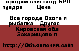 продам снегоход БРП тундра 550 › Цена ­ 450 000 - Все города Охота и рыбалка » Другое   . Кировская обл.,Захарищево п.